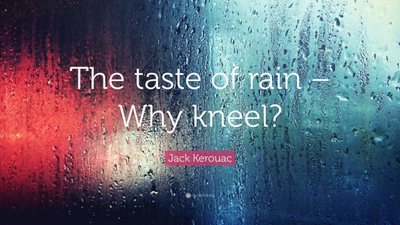 Jack Kerouac Quote: “The taste of rain – Why kneel?”