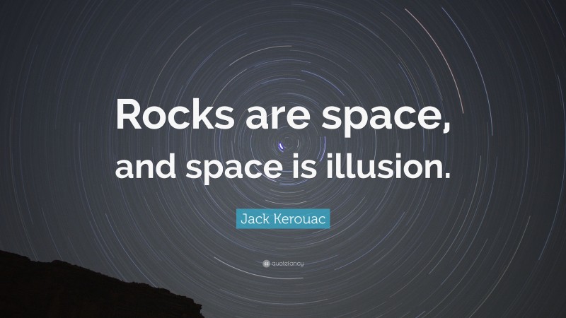 Jack Kerouac Quote: “Rocks are space, and space is illusion.”