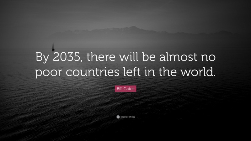 Bill Gates Quote: “By 2035, there will be almost no poor countries left in the world.”