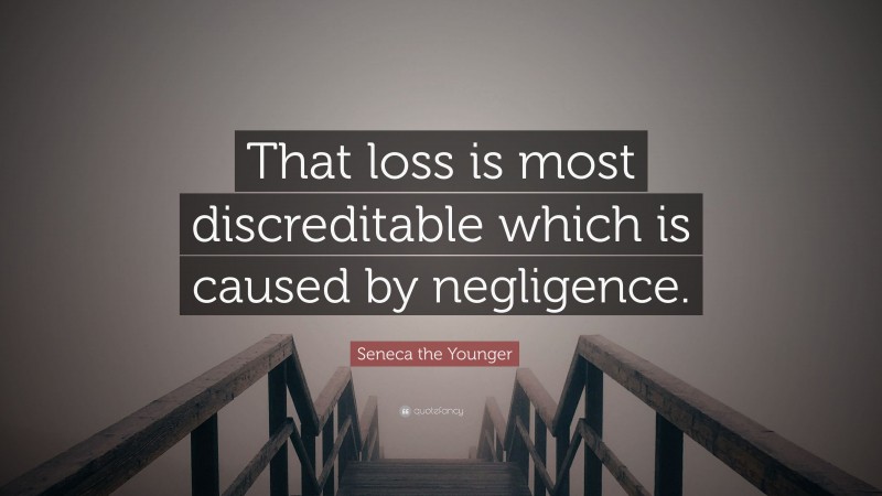 Seneca the Younger Quote: “That loss is most discreditable which is caused by negligence.”