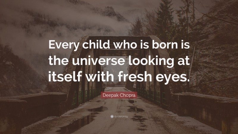 Deepak Chopra Quote: “Every child who is born is the universe looking at itself with fresh eyes.”