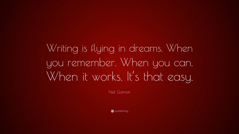 Neil Gaiman Quote: “Writing is flying in dreams. When you remember. When you can. When it works. It’s that easy.”