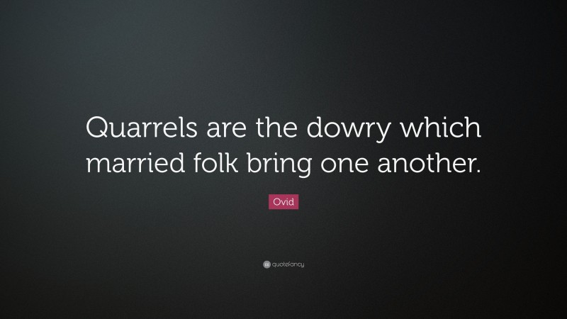 Ovid Quote: “Quarrels are the dowry which married folk bring one another.”