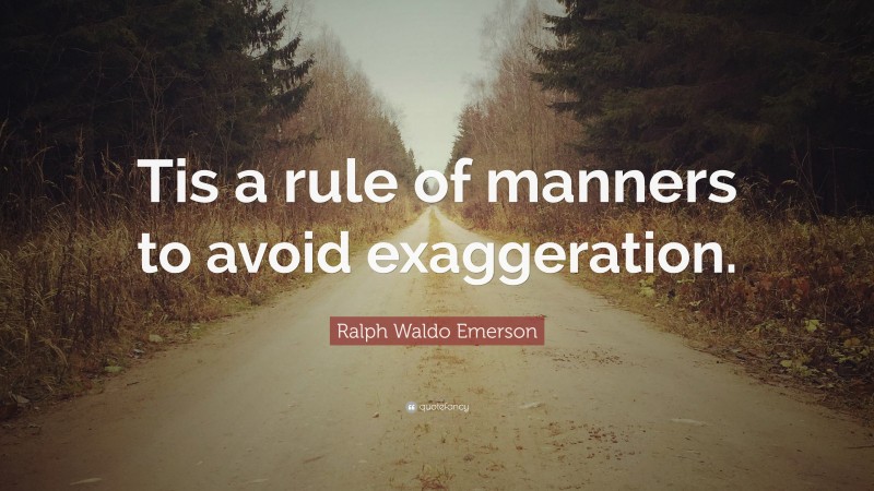 Ralph Waldo Emerson Quote: “Tis a rule of manners to avoid exaggeration.”