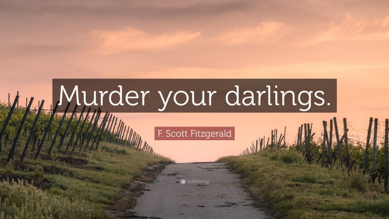 F. Scott Fitzgerald Quote: “Murder your darlings.”