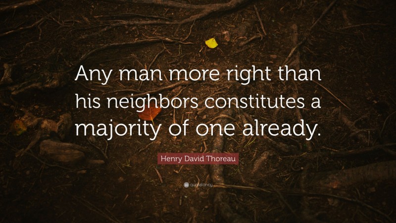 Henry David Thoreau Quote: “Any man more right than his neighbors constitutes a majority of one already.”