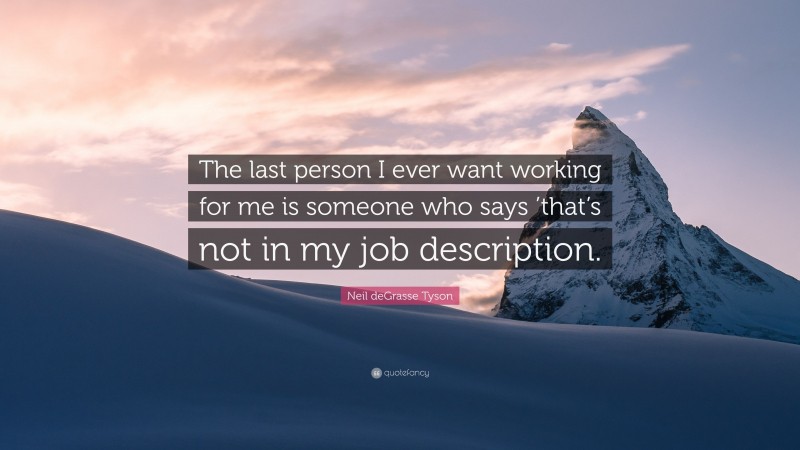 Neil deGrasse Tyson Quote: “The last person I ever want working for me is someone who says ’that’s not in my job description.”