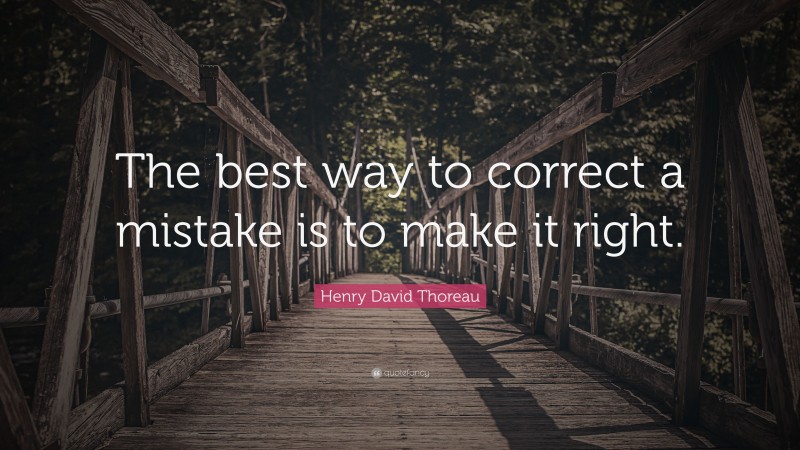 Henry David Thoreau Quote: “The best way to correct a mistake is to make it right.”