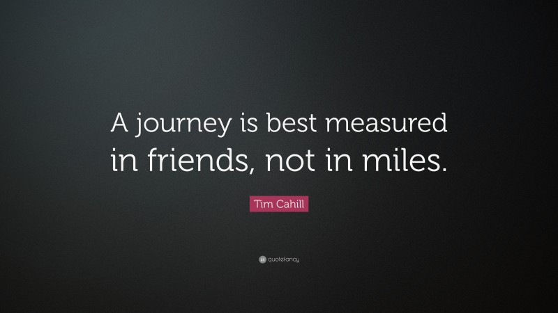 Tim Cahill Quote: “A journey is best measured in friends, not in miles.”
