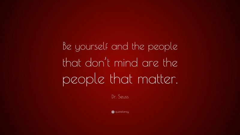 Dr. Seuss Quote: “Be yourself and the people that don’t mind are the people that matter.”