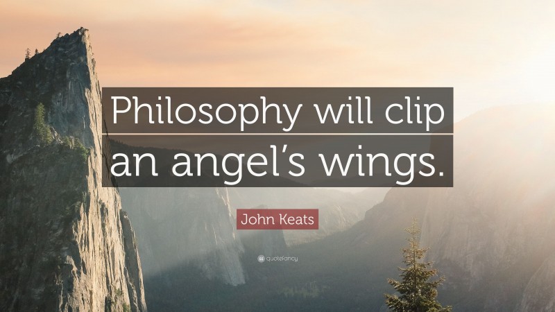 John Keats Quote: “Philosophy will clip an angel’s wings.”