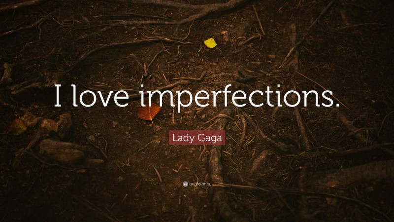 Lady Gaga Quote: “I love imperfections.”