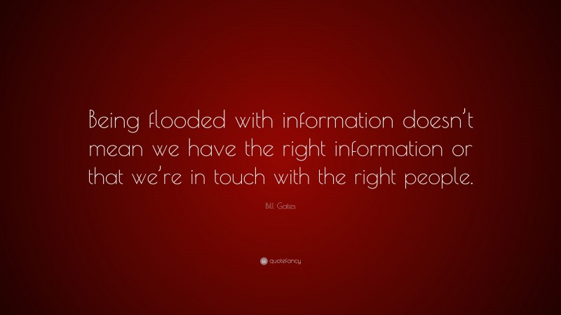 Bill Gates Quote: “Being flooded with information doesn’t mean we have the right information or that we’re in touch with the right people.”