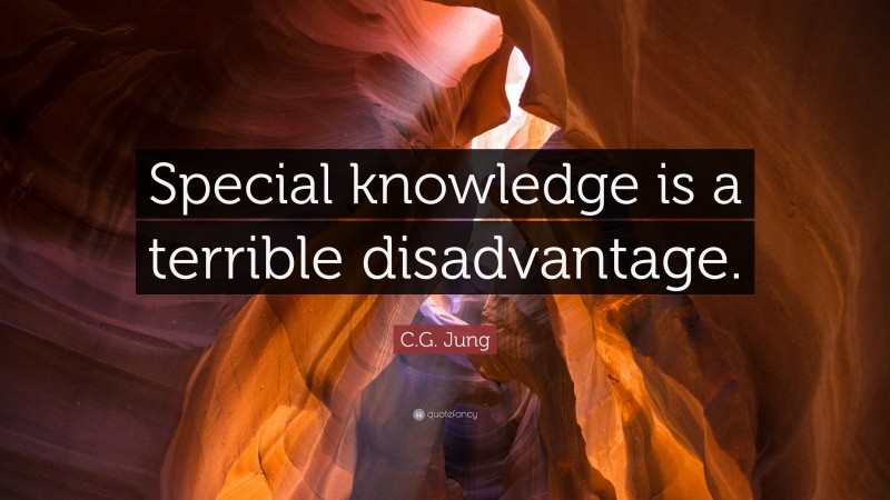 C.G. Jung Quote: “Special knowledge is a terrible disadvantage.”