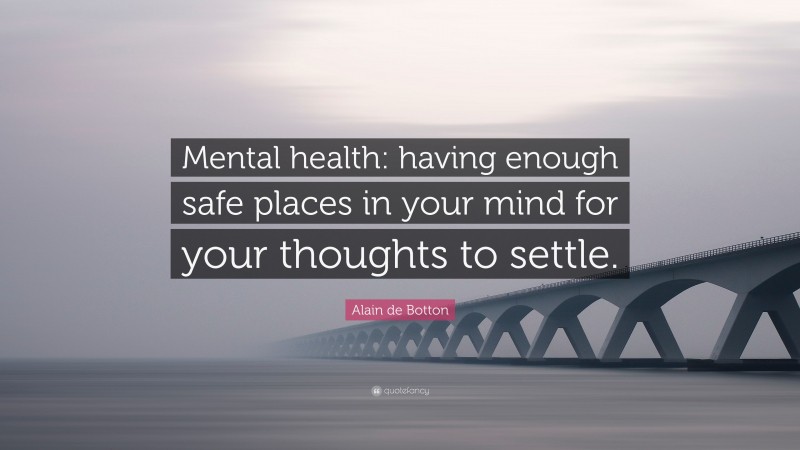 Alain de Botton Quote: “Mental health: having enough safe places in your mind for your thoughts to settle.”