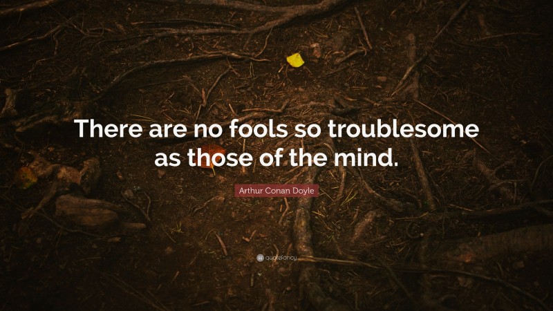 Arthur Conan Doyle Quote: “There are no fools so troublesome as those of the mind.”