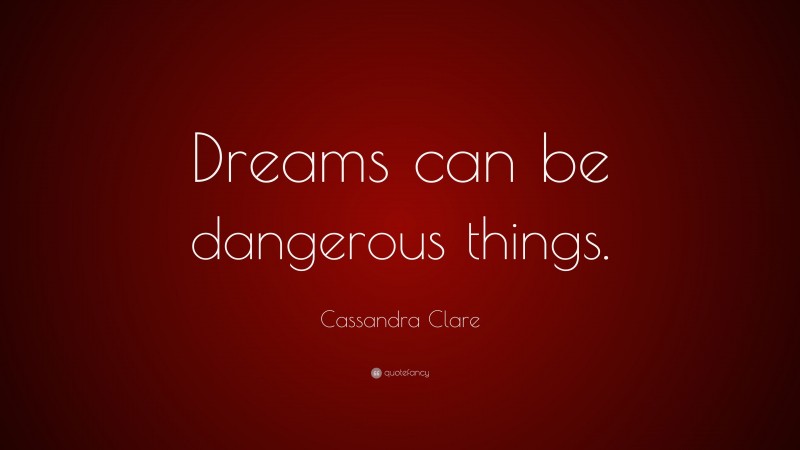 Cassandra Clare Quote: “Dreams can be dangerous things.”