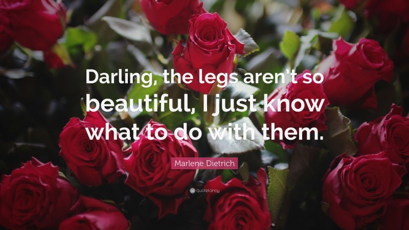 Marlene Dietrich Quote: “Darling, the legs aren’t so beautiful, I just know what to do with them.”
