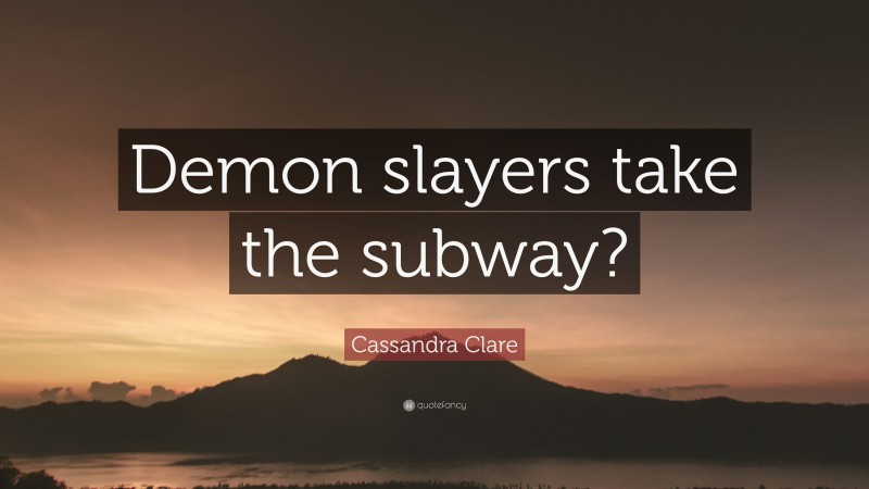 Cassandra Clare Quote: “Demon slayers take the subway?”