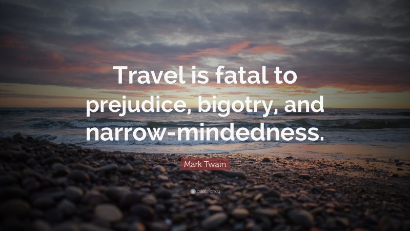 Mark Twain Quote: “Travel is fatal to prejudice, bigotry, and narrow-mindedness.”