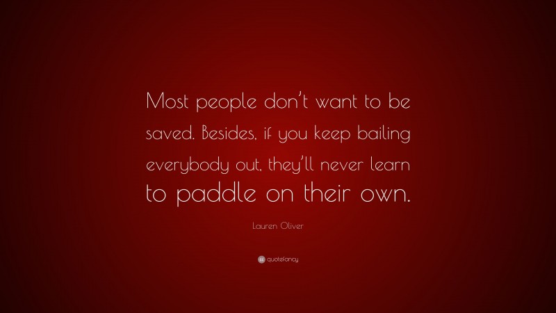 Lauren Oliver Quote: “Most people don’t want to be saved. Besides, if you keep bailing everybody out, they’ll never learn to paddle on their own.”