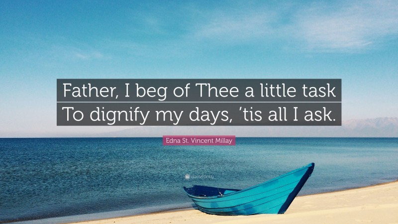 Edna St. Vincent Millay Quote: “Father, I beg of Thee a little task To dignify my days, ’tis all I ask.”
