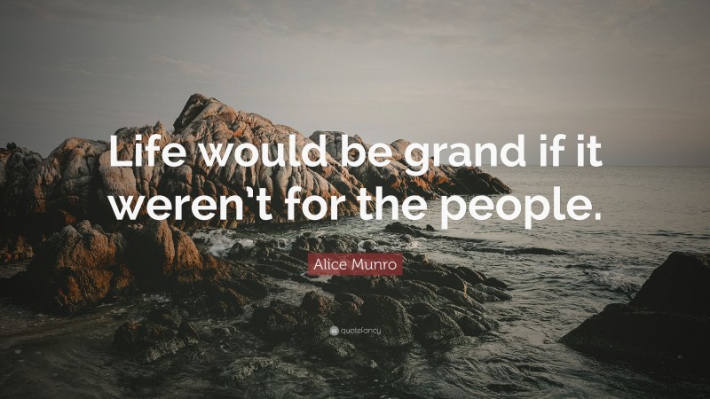 Alice Munro Quote: “Life would be grand if it weren’t for the people.”