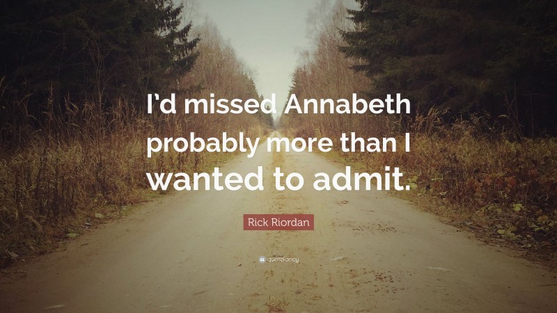 Rick Riordan Quote: “I’d missed Annabeth probably more than I wanted to admit.”