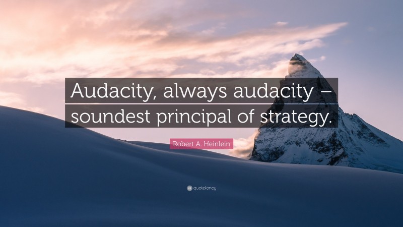 Robert A. Heinlein Quote: “Audacity, always audacity – soundest principal of strategy.”