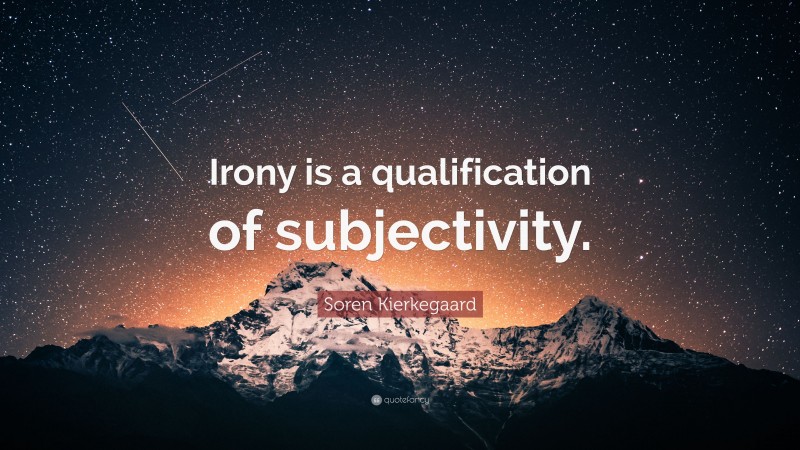 Soren Kierkegaard Quote: “Irony is a qualification of subjectivity.”