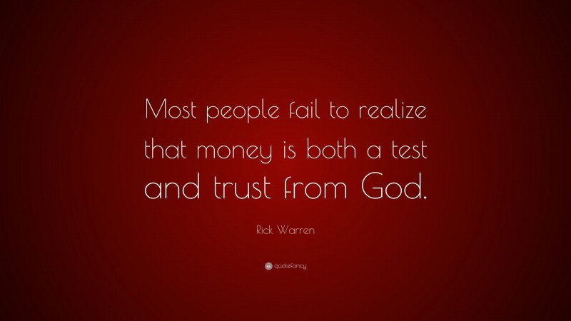 Rick Warren Quote: “Most people fail to realize that money is both a test and trust from God.”