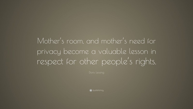 Doris Lessing Quote: “Mother’s room, and mother’s need for privacy become a valuable lesson in respect for other people’s rights.”