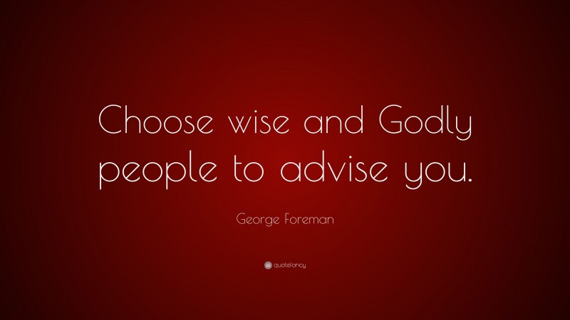 George Foreman Quote: “Choose wise and Godly people to advise you.”