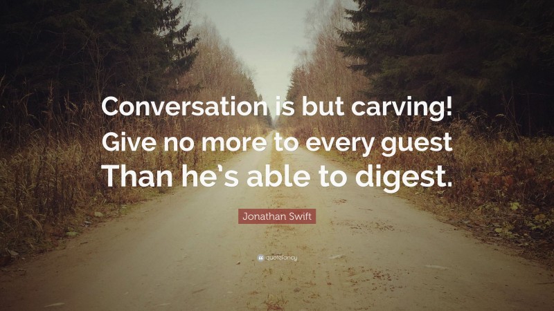 Jonathan Swift Quote: “Conversation is but carving! Give no more to every guest Than he’s able to digest.”