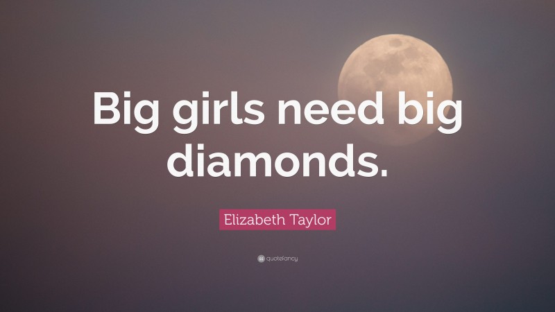 Elizabeth Taylor Quote: “Big girls need big diamonds.”