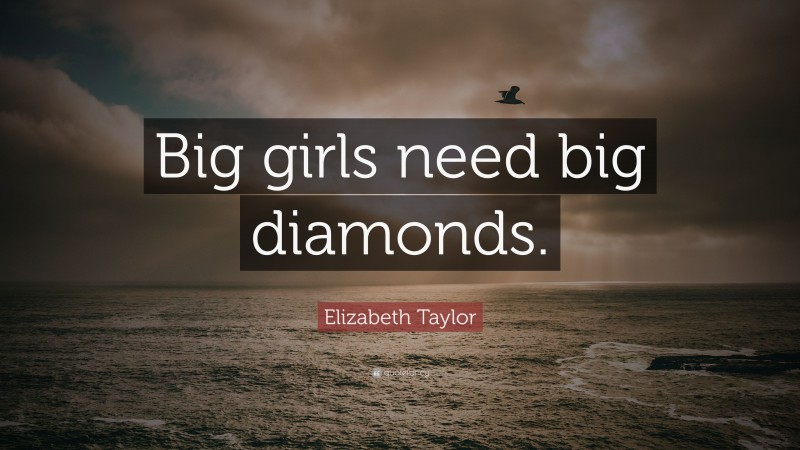 Elizabeth Taylor Quote: “Big girls need big diamonds.”
