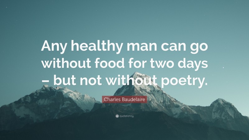 Charles Baudelaire Quote: “Any healthy man can go without food for two days – but not without poetry.”