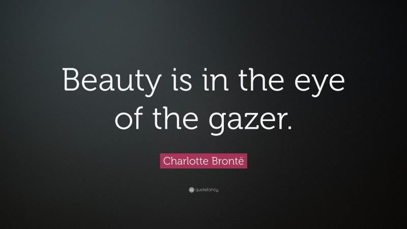Charlotte Brontë Quote: “Beauty is in the eye of the gazer.”