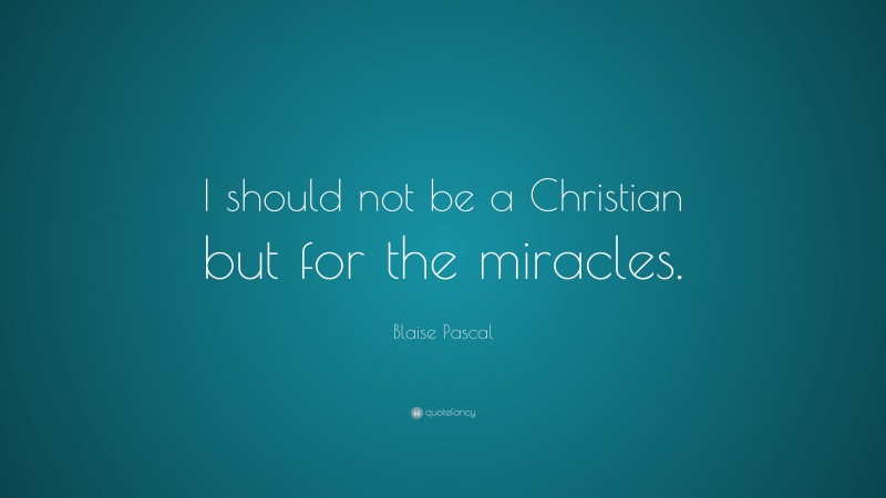 Blaise Pascal Quote: “I should not be a Christian but for the miracles.”