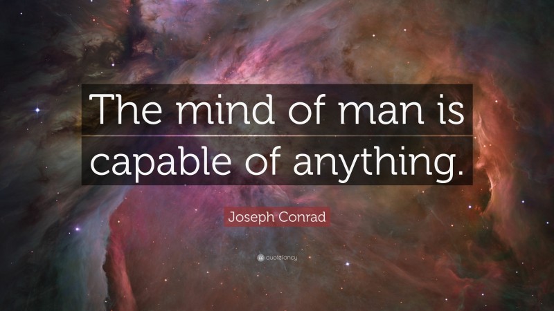 Joseph Conrad Quote: “The mind of man is capable of anything.”