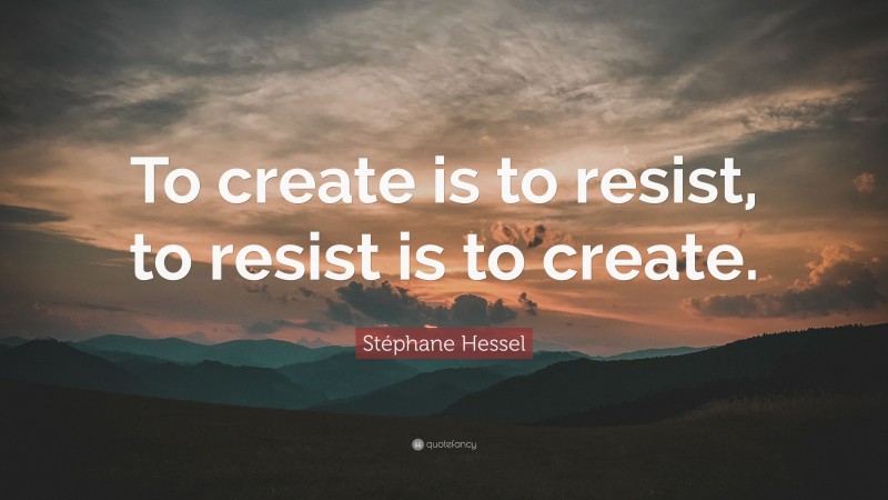 Stéphane Hessel Quote: “To create is to resist, to resist is to create.”