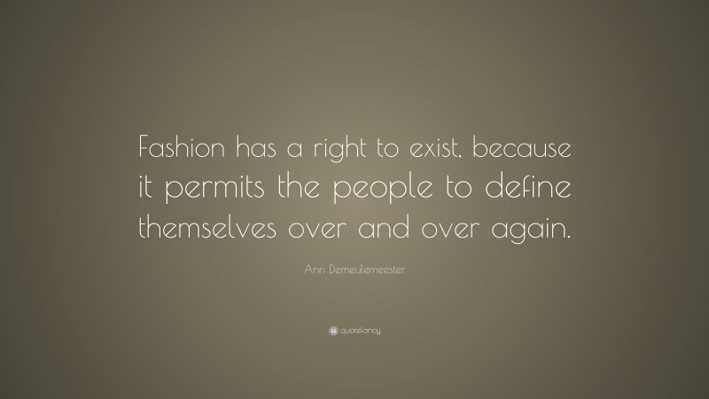 Ann Demeulemeester Quote: “Fashion has a right to exist, because it permits the people to define themselves over and over again.”