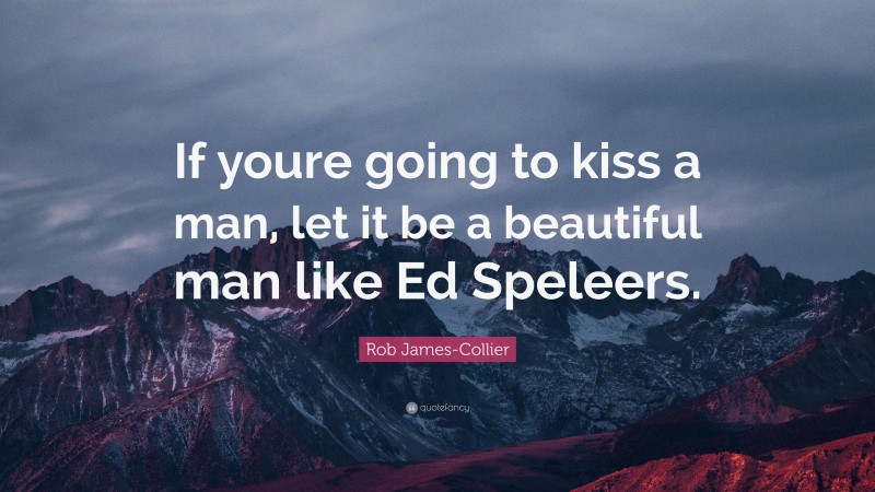 Rob James-Collier Quote: “If youre going to kiss a man, let it be a beautiful man like Ed Speleers.”