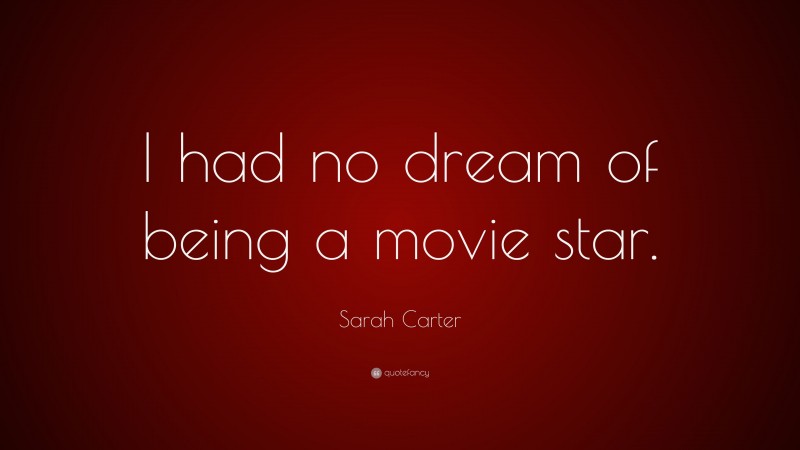 Sarah Carter Quote: “I had no dream of being a movie star.”
