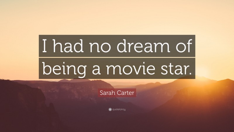 Sarah Carter Quote: “I had no dream of being a movie star.”