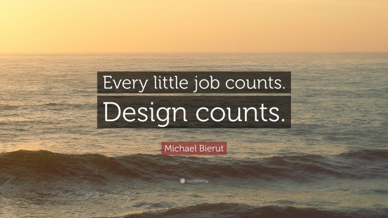 Michael Bierut Quote: “Every little job counts. Design counts.”