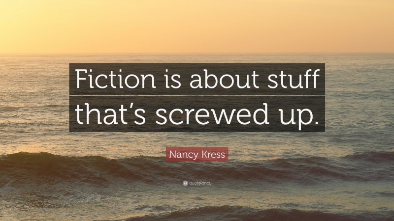 Nancy Kress Quote: “Fiction is about stuff that’s screwed up.”
