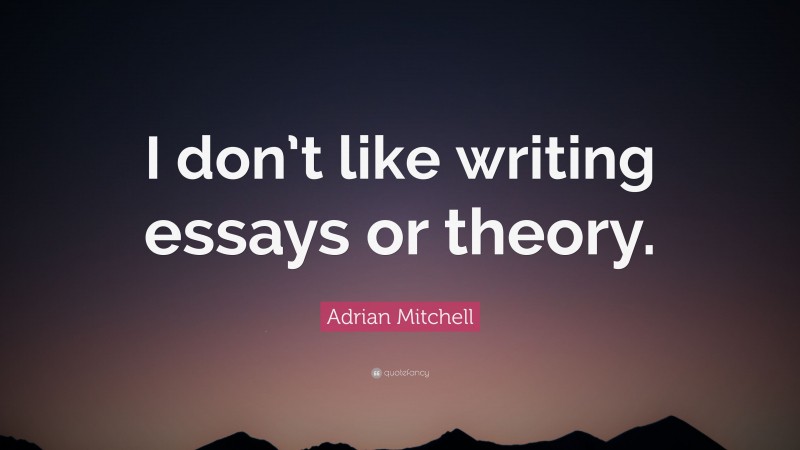 Adrian Mitchell Quote: “I don’t like writing essays or theory.”