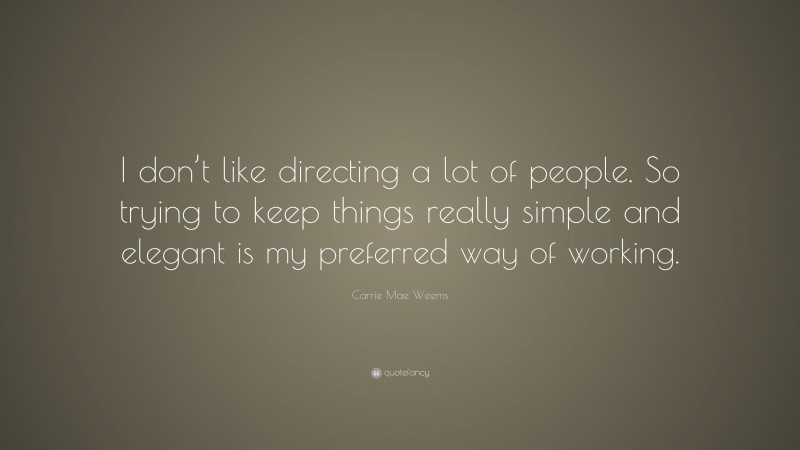 Carrie Mae Weems Quote: “I don’t like directing a lot of people. So ...