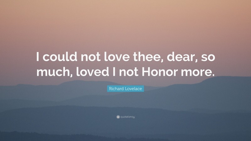 Richard Lovelace Quote: “I could not love thee, dear, so much, loved I not Honor more.”